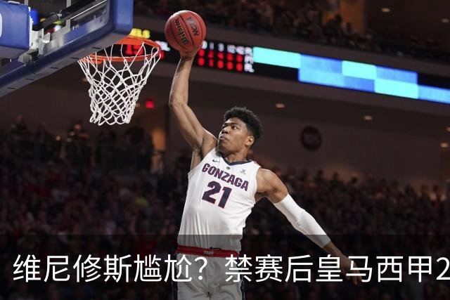 维尼修斯尴尬？禁赛后皇马西甲2连胜！发4个“笑哭”表情回应绝杀巴萨
